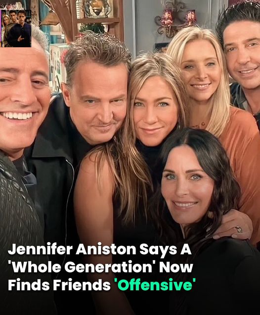 Jennifer Aniston says a ‘whole generation’ now finds ‘Friends’ offensive